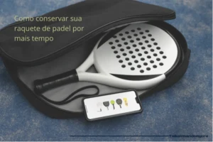 Como conservar sua raquete de padel por mais tempo